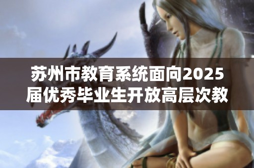 蘇州市教育系統(tǒng)面向2025屆優(yōu)秀畢業(yè)生開放高層次教師招聘機(jī)會(huì)