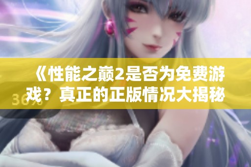《性能之巔2是否為免費游戲？真正的正版情況大揭秘》
