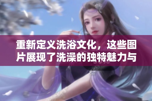 重新定義洗浴文化，這些圖片展現(xiàn)了洗澡的獨(dú)特魅力與樂(lè)趣