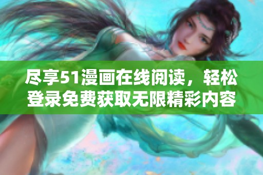 盡享51漫畫(huà)在線閱讀，輕松登錄免費(fèi)獲取無(wú)限精彩內(nèi)容