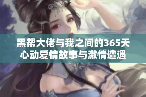 黑幫大佬與我之間的365天心動(dòng)愛(ài)情故事與激情遭遇
