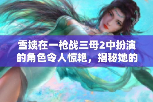 雪姨在一槍戰(zhàn)三母2中扮演的角色令人驚艷,揭秘她的精彩表現(xiàn) 雪姨在一槍戰(zhàn)三母2中扮演的角色令人驚艷,揭秘她的精彩表現(xiàn)
