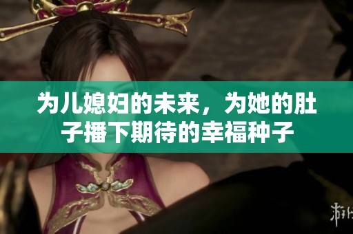 為兒媳婦的未來(lái)，為她的肚子播下期待的幸福種子