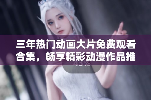 三年熱門動(dòng)畫大片免費(fèi)觀看合集，暢享精彩動(dòng)漫作品推薦與回顧