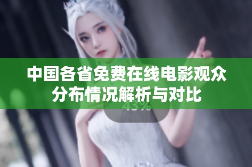 中國(guó)各省免費(fèi)在線電影觀眾分布情況解析與對(duì)比
