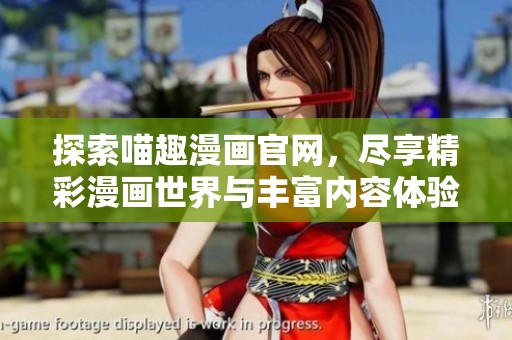 探索喵趣漫畫官網(wǎng)，盡享精彩漫畫世界與豐富內(nèi)容體驗