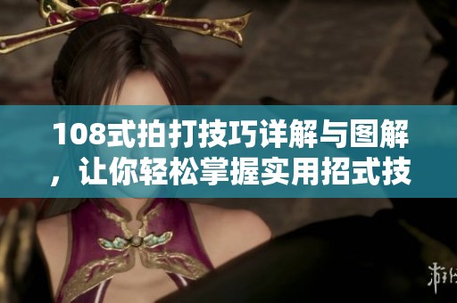 108式拍打技巧詳解與圖解，讓你輕松掌握實(shí)用招式技巧