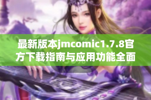 最新版本jmcomic1.7.8官方下載指南與應(yīng)用功能全面解析 最新版本jmcomic1.7.8官方下載指南與應(yīng)用功能全面解析