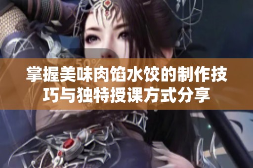 掌握美味肉餡水餃的制作技巧與獨(dú)特授課方式分享