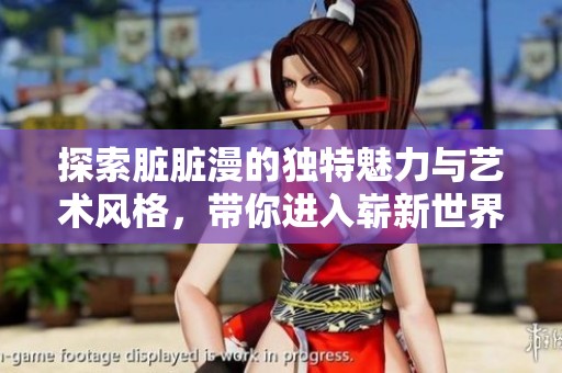 探索臟臟漫的獨特魅力與藝術(shù)風(fēng)格，帶你進入嶄新世界