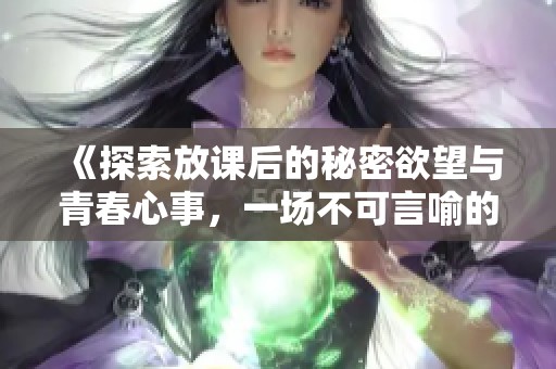 《探索放課后的秘密欲望與青春心事，一場不可言喻的成長之旅》