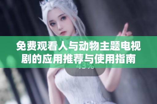 免費觀看人與動物主題電視劇的應用推薦與使用指南