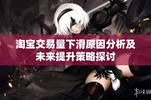 淘寶交易量下滑原因分析及未來提升策略探討