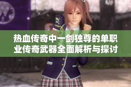 熱血傳奇中一劍獨(dú)尊的單職業(yè)傳奇武器全面解析與探討