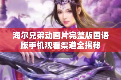 海爾兄弟動畫片完整版國語版手機(jī)觀看渠道全揭秘