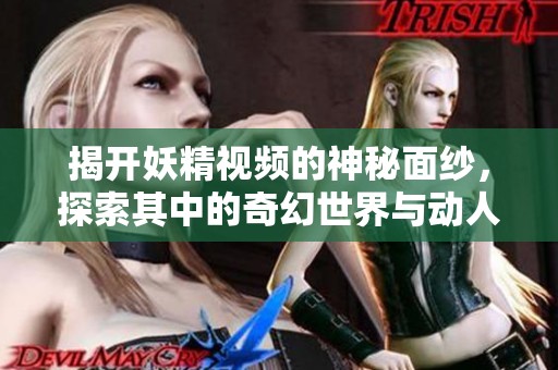 揭開妖精視頻的神秘面紗，探索其中的奇幻世界與動人故事