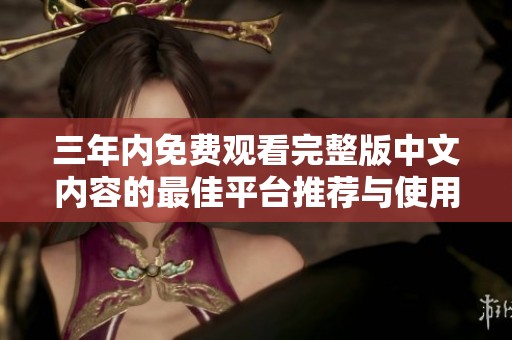 三年內(nèi)免費觀看完整版中文內(nèi)容的最佳平臺推薦與使用指南