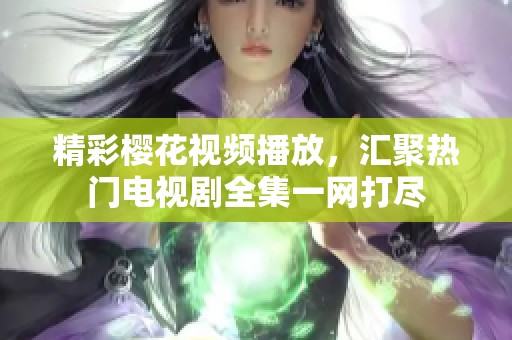精彩櫻花視頻播放，匯聚熱門電視劇全集一網(wǎng)打盡