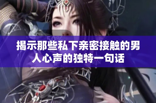 揭示那些私下親密接觸的男人心聲的獨(dú)特一句話