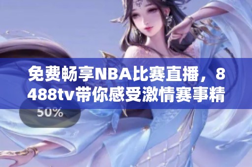 免費暢享NBA比賽直播，8488tv帶你感受激情賽事精彩瞬間