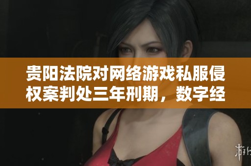 貴陽法院對網(wǎng)絡(luò)游戲私服侵權(quán)案判處三年刑期,數(shù)字經(jīng)濟版權(quán)保護進(jìn)一步加強 貴陽法院對網(wǎng)絡(luò)游戲私服侵權(quán)案判處三年刑期,數(shù)字經(jīng)濟版權(quán)保護進(jìn)一步加強
