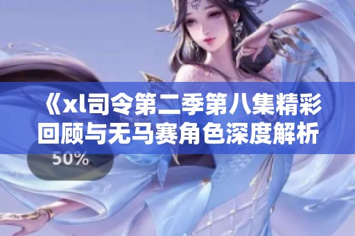 《xl司令第二季第八集精彩回顧與無(wú)馬賽角色深度解析》