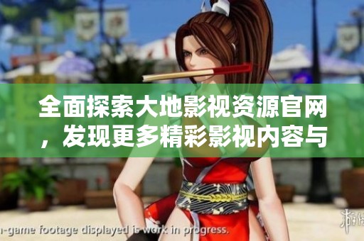 全面探索大地影視資源官網(wǎng)，發(fā)現(xiàn)更多精彩影視內(nèi)容與服務(wù) 
