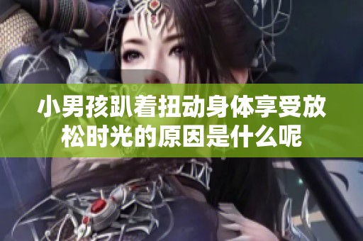 小男孩趴著扭動(dòng)身體享受放松時(shí)光的原因是什么呢