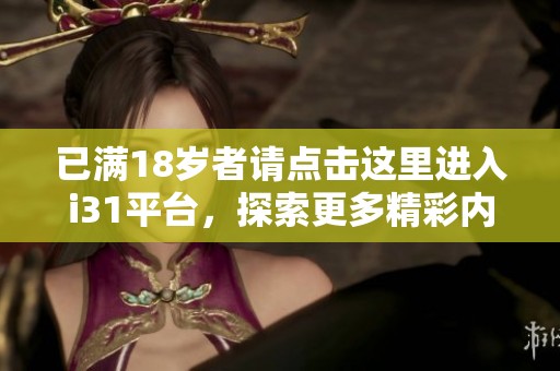 已滿18歲者請點(diǎn)擊這里進(jìn)入i31平臺，探索更多精彩內(nèi)容！