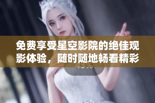 免費(fèi)享受星空影院的絕佳觀影體驗(yàn)，隨時(shí)隨地暢看精彩影片
