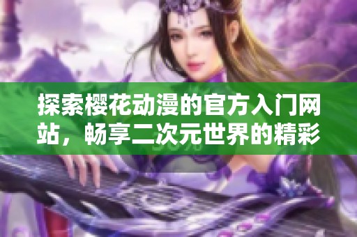 探索櫻花動(dòng)漫的官方入門網(wǎng)站，暢享二次元世界的精彩內(nèi)容與資源