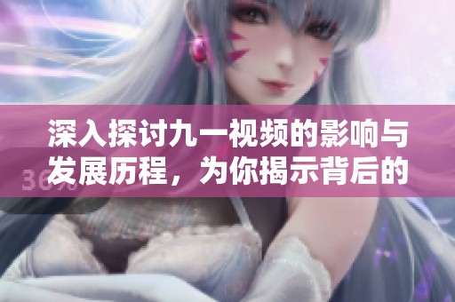 深入探討九一視頻的影響與發(fā)展歷程，為你揭示背后的故事與秘密