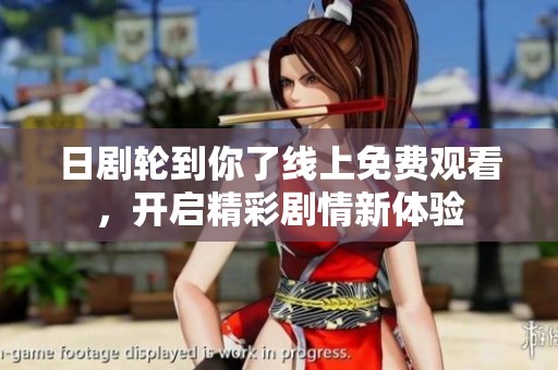 日劇輪到你了線上免費(fèi)觀看，開啟精彩劇情新體驗(yàn)