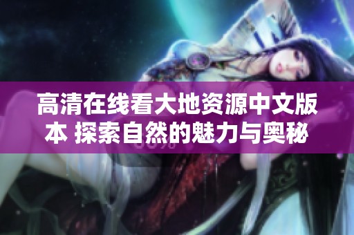 高清在線看大地資源中文版本 探索自然的魅力與奧秘