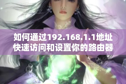 如何通過192.168.1.1地址快速訪問和設(shè)置你的路由器配置界面