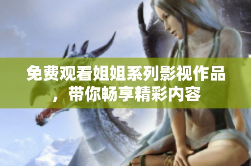 免費觀看姐姐系列影視作品，帶你暢享精彩內(nèi)容