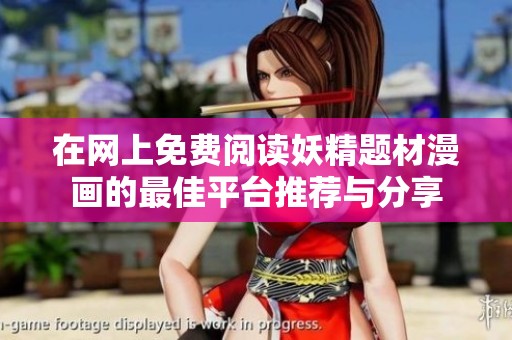 在網(wǎng)上免費(fèi)閱讀妖精題材漫畫(huà)的最佳平臺(tái)推薦與分享