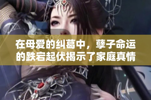 在母愛的糾葛中，孽子命運的跌宕起伏揭示了家庭真情與社會悲劇