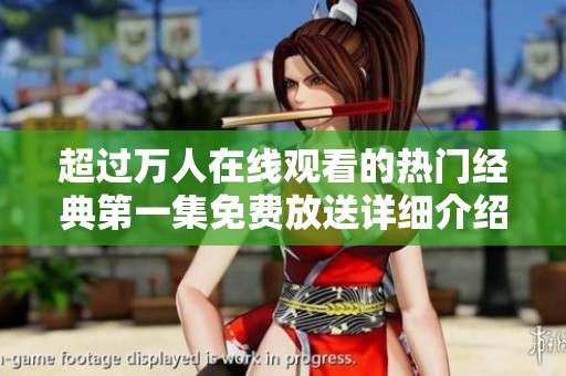 超過萬人在線觀看的熱門經(jīng)典第一集免費放送詳細(xì)介紹