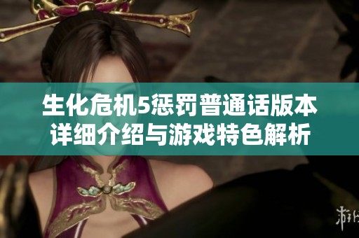 生化危機(jī)5懲罰普通話版本詳細(xì)介紹與游戲特色解析