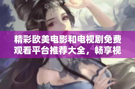 精彩歐美電影和電視劇免費(fèi)觀看平臺(tái)推薦大全，暢享視聽(tīng)盛宴