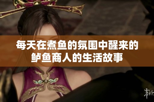 每天在煮魚(yú)的氛圍中醒來(lái)的鱸魚(yú)商人的生活故事