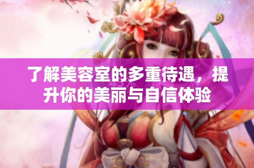 了解美容室的多重待遇，提升你的美麗與自信體驗