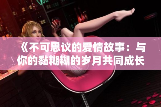 《不可思議的愛情故事：與你的黏糊糊的歲月共同成長(zhǎng)》