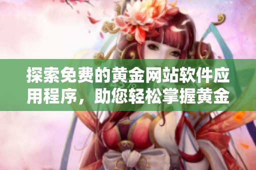 探索免費(fèi)的黃金網(wǎng)站軟件應(yīng)用程序，助您輕松掌握黃金投資動(dòng)態(tài)