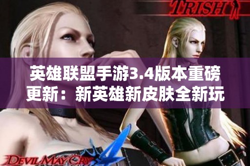英雄聯(lián)盟手游3.4版本重磅更新：新英雄新皮膚全新玩法即將來襲！