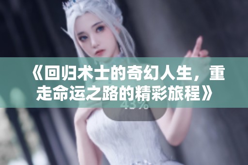 《回歸術(shù)士的奇幻人生，重走命運之路的精彩旅程》