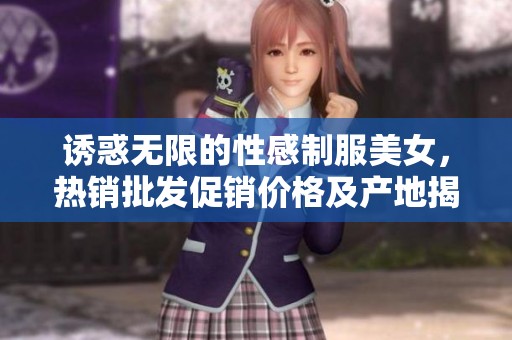 誘惑無(wú)限的性感制服美女，熱銷(xiāo)批發(fā)促銷(xiāo)價(jià)格及產(chǎn)地揭秘