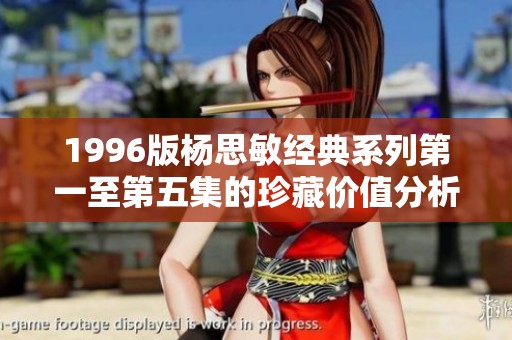 1996版楊思敏經(jīng)典系列第一至第五集的珍藏價值分析與推薦