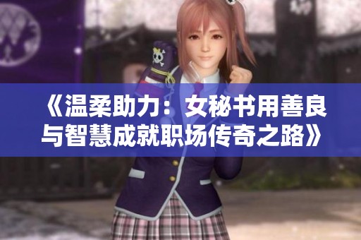 《溫柔助力：女秘書用善良與智慧成就職場傳奇之路》